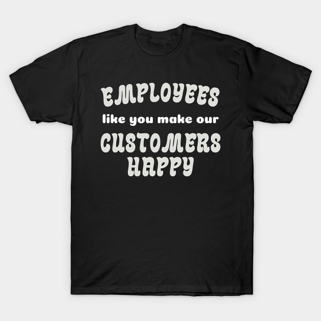 EMPLOYEES like you make CUSTOMERS HAPPY! T-Shirt by Viz4Business